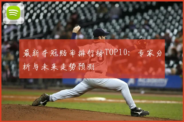 最新夺冠赔率排行榜TOP10：专家分析与未来走势预测