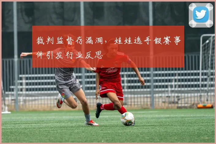 裁判监督存漏洞，娃娃选手假赛事件引发行业反思
