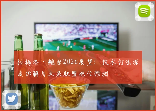 拉梅洛·鲍尔2026展望：技术打法深度拆解与未来联盟地位预测