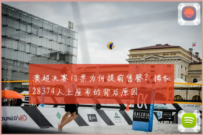 澳超决赛门票为何提前售罄？揭秘28374人上座率的背后原因