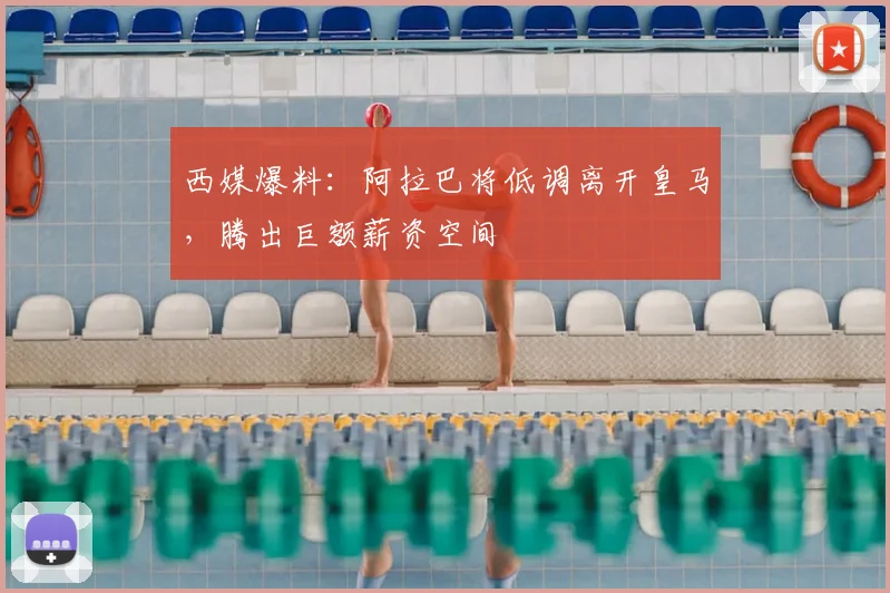 西媒爆料：阿拉巴将低调离开皇马，腾出巨额薪资空间